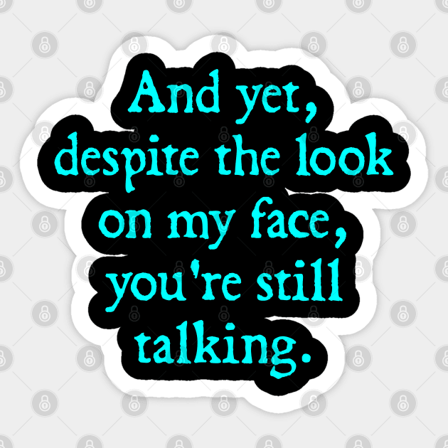 AND YET, DESPITE THE LOOK ON MY FACE, YOU'RE STILL TALKING Sticker by  hal mafhoum?